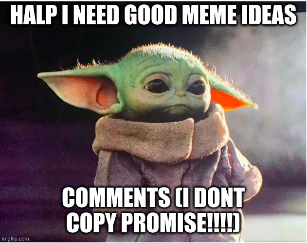 Sad Baby Yoda | HALP I NEED GOOD MEME IDEAS; COMMENTS (I DONT COPY PROMISE!!!!) | image tagged in sad baby yoda | made w/ Imgflip meme maker