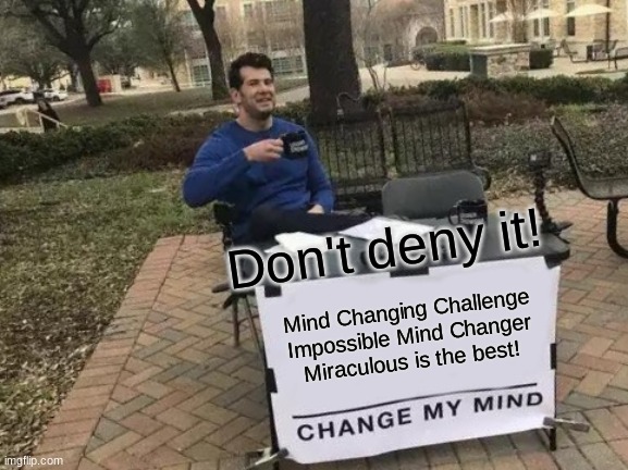 Change My Mind | Don't deny it! Mind Changing Challenge
Impossible Mind Changer
Miraculous is the best! | image tagged in memes,change my mind | made w/ Imgflip meme maker