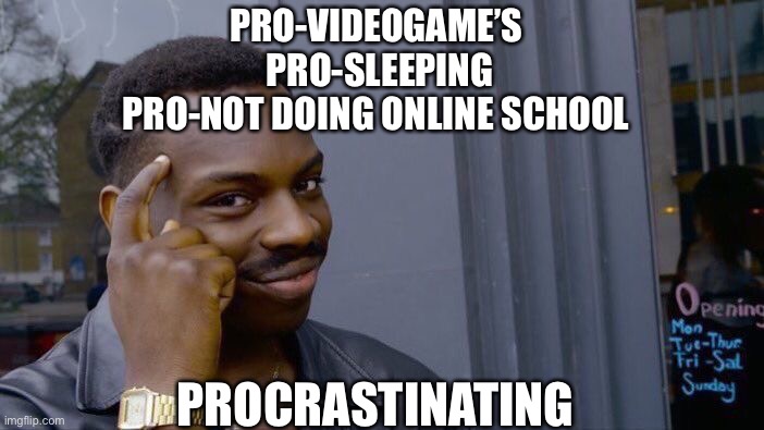 Roll Safe Think About It | PRO-VIDEOGAME’S 
PRO-SLEEPING
PRO-NOT DOING ONLINE SCHOOL; PROCRASTINATING | image tagged in memes,roll safe think about it | made w/ Imgflip meme maker
