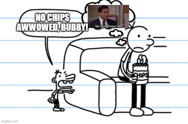 ploopy blank | NO CHIPS AWWOWED, BUBBY! | image tagged in ploopy blank | made w/ Imgflip meme maker