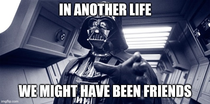 IN ANOTHER LIFE WE MIGHT HAVE BEEN FRIENDS | image tagged in darth vader force choke | made w/ Imgflip meme maker