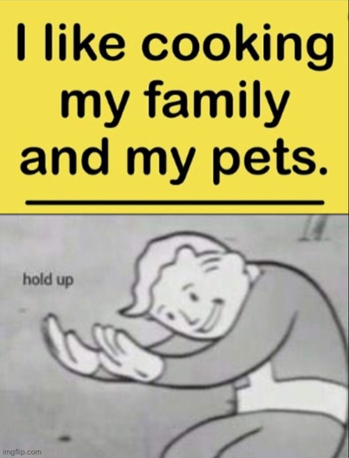 Eating your family!?!? | image tagged in cooking,family,pets | made w/ Imgflip meme maker