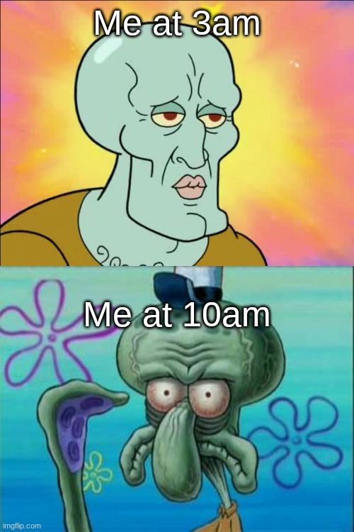Squidward Meme | Me at 3am; Me at 10am | image tagged in memes,squidward | made w/ Imgflip meme maker