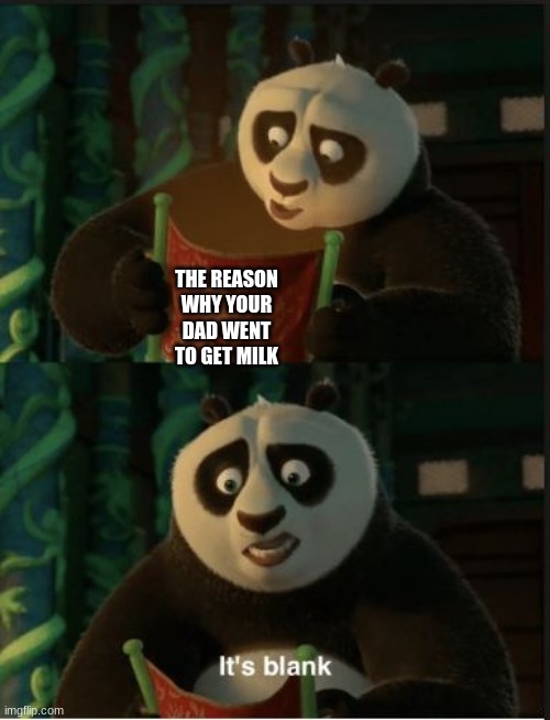 nice try dad | THE REASON WHY YOUR DAD WENT TO GET MILK | image tagged in its blank | made w/ Imgflip meme maker