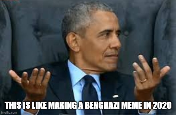 THIS IS LIKE MAKING A BENGHAZI MEME IN 2020 | made w/ Imgflip meme maker