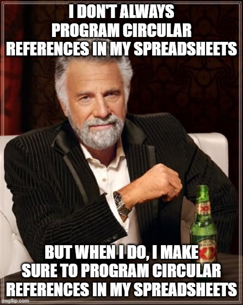 The Most Interesting Man In The World Meme | I DON'T ALWAYS PROGRAM CIRCULAR REFERENCES IN MY SPREADSHEETS; BUT WHEN I DO, I MAKE SURE TO PROGRAM CIRCULAR REFERENCES IN MY SPREADSHEETS | image tagged in memes,the most interesting man in the world | made w/ Imgflip meme maker