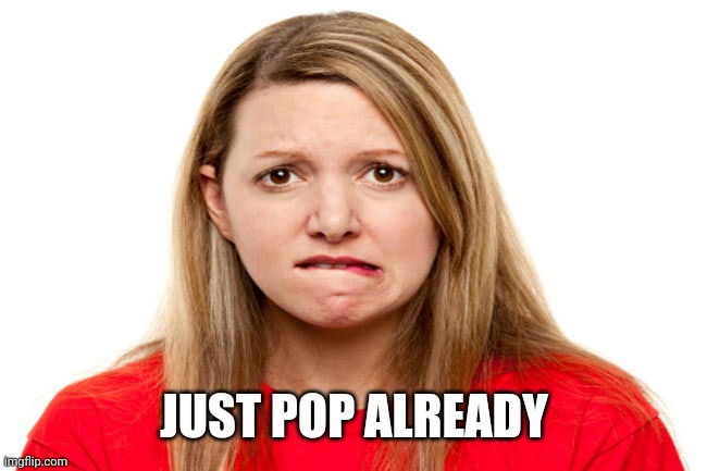 JUST POP ALREADY | made w/ Imgflip meme maker