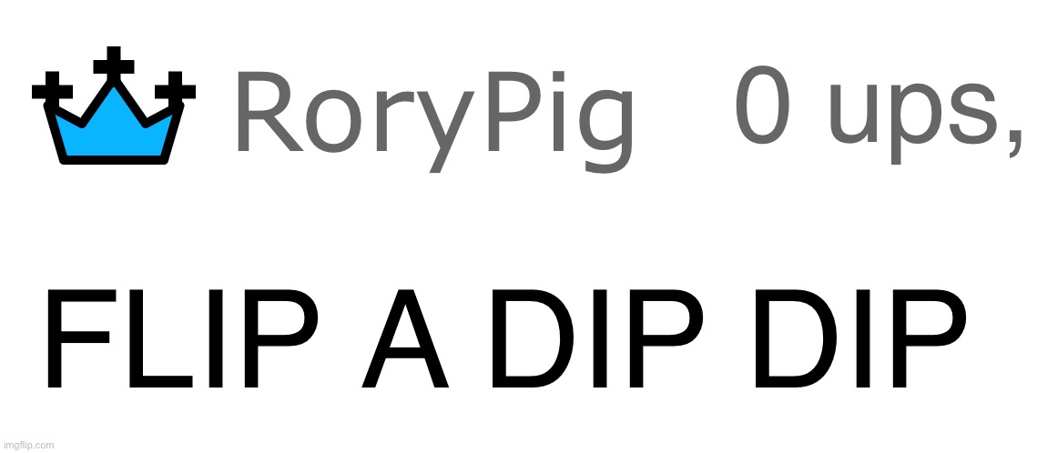 Another template...sorry RoryPig (name in tags) | image tagged in flip a dip dip,rorypig | made w/ Imgflip meme maker