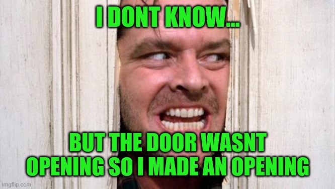 The Shining | I DONT KNOW... BUT THE DOOR WASNT OPENING SO I MADE AN OPENING | image tagged in the shining | made w/ Imgflip meme maker