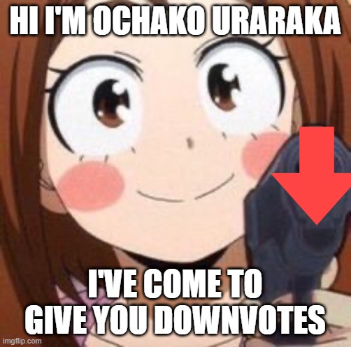 Uraraka | HI I'M OCHAKO URARAKA I'VE COME TO GIVE YOU DOWNVOTES | image tagged in uraraka | made w/ Imgflip meme maker