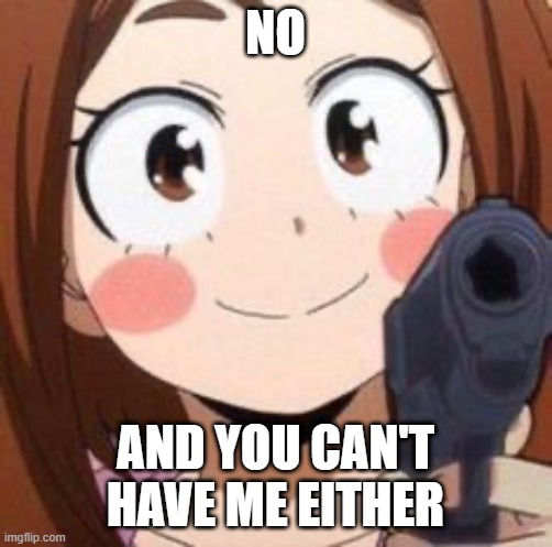 Uraraka | NO AND YOU CAN'T HAVE ME EITHER | image tagged in uraraka | made w/ Imgflip meme maker