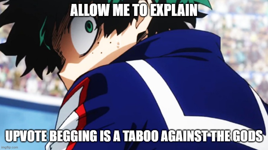 Deku what you say | ALLOW ME TO EXPLAIN UPVOTE BEGGING IS A TABOO AGAINST THE GODS | image tagged in deku what you say | made w/ Imgflip meme maker