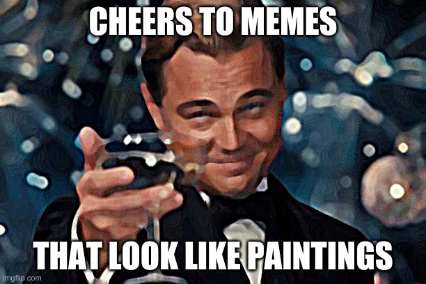 Leonardo Dicaprio Cheers Meme | CHEERS TO MEMES; THAT LOOK LIKE PAINTINGS | image tagged in memes,leonardo dicaprio cheers | made w/ Imgflip meme maker