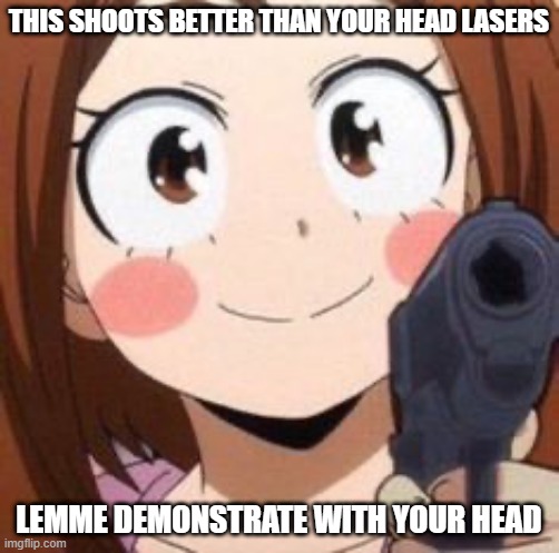 Uraraka | THIS SHOOTS BETTER THAN YOUR HEAD LASERS LEMME DEMONSTRATE WITH YOUR HEAD | image tagged in uraraka | made w/ Imgflip meme maker