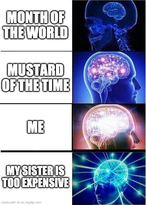 ai is working in the black market | MONTH OF THE WORLD; MUSTARD OF THE TIME; ME; MY SISTER IS TOO EXPENSIVE | image tagged in memes,expanding brain | made w/ Imgflip meme maker