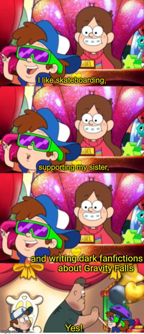 Dippy fresh I like | writing dark fanfictions about Gravity Falls | image tagged in dippy fresh i like | made w/ Imgflip meme maker