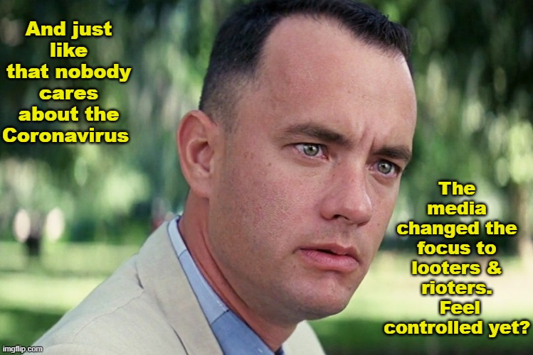And Just Like That | The media changed the focus to looters & rioters.  Feel controlled yet? And just like that nobody cares about the Coronavirus | image tagged in memes,and just like that,forest gump meme,media control,coronavirus,minneapolis riots | made w/ Imgflip meme maker