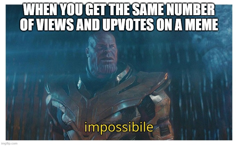 Never in a million years | WHEN YOU GET THE SAME NUMBER OF VIEWS AND UPVOTES ON A MEME | image tagged in impossibile | made w/ Imgflip meme maker