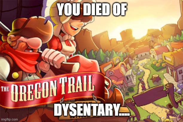 YOU DIED OF DYSENTARY.... | made w/ Imgflip meme maker