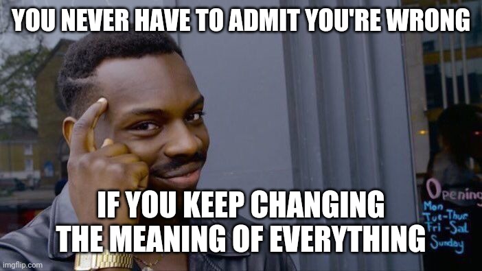 Roll Safe Think About It Meme | YOU NEVER HAVE TO ADMIT YOU'RE WRONG; IF YOU KEEP CHANGING THE MEANING OF EVERYTHING | image tagged in memes,roll safe think about it | made w/ Imgflip meme maker