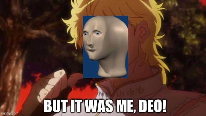 But it was me, Deo | BUT IT WAS ME, DEO! | image tagged in but it was me dio | made w/ Imgflip meme maker