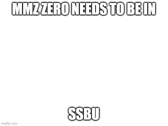 Blank White Template | MMZ ZERO NEEDS TO BE IN SSBU | image tagged in blank white template | made w/ Imgflip meme maker