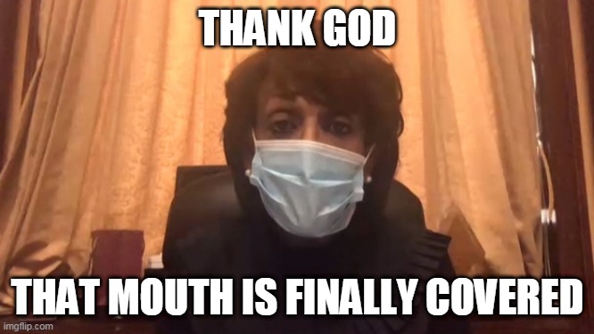 public health | THANK GOD; THAT MOUTH IS FINALLY COVERED | image tagged in politics,coronavirus | made w/ Imgflip meme maker