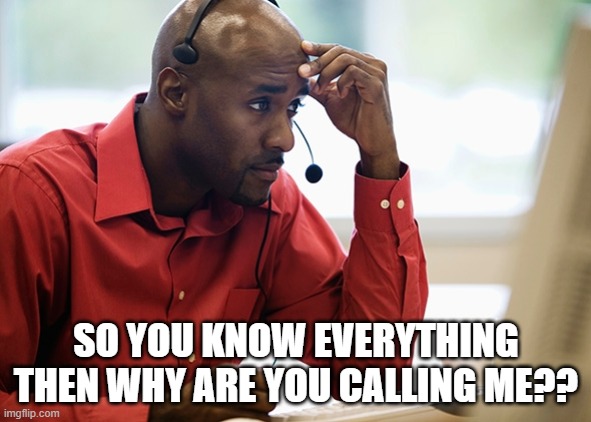 Knowitallcustomer | SO YOU KNOW EVERYTHING THEN WHY ARE YOU CALLING ME?? | image tagged in know it all,customer service,annoying customers,karen walker | made w/ Imgflip meme maker