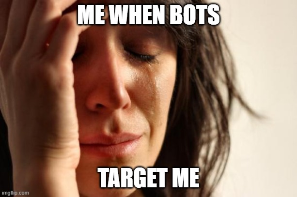 Me when.... | ME WHEN BOTS; TARGET ME | image tagged in memes,first world problems | made w/ Imgflip meme maker