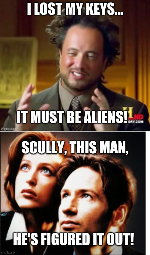 Giorgio Was RIGHT, Scully! | I LOST MY KEYS... IT MUST BE ALIENS! SCULLY, THIS MAN, HE'S FIGURED IT OUT! | image tagged in giorgio was right scully | made w/ Imgflip meme maker