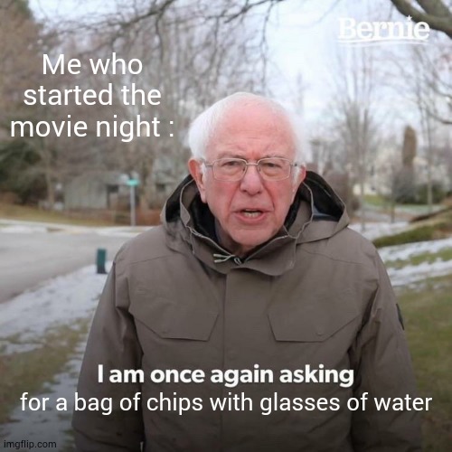 Bernie I Am Once Again Asking For Your Support Meme | Me who started the movie night :; for a bag of chips with glasses of water | image tagged in memes,bernie i am once again asking for your support | made w/ Imgflip meme maker