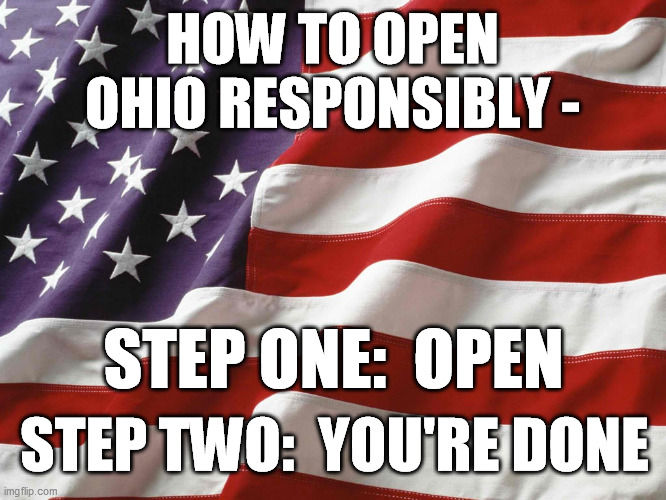Over 99% survival rate, people! | HOW TO OPEN OHIO RESPONSIBLY -; STEP ONE:  OPEN; STEP TWO:  YOU'RE DONE | image tagged in american flag,ohio,open,shut down,chinese virus,america | made w/ Imgflip meme maker