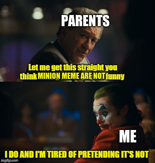 An everyday meme | PARENTS; MINION MEME ARE NOT; ME | image tagged in joker meme murray let me get this straight | made w/ Imgflip meme maker