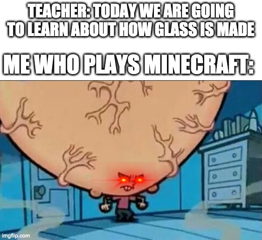 Sand in Furnace | TEACHER: TODAY WE ARE GOING TO LEARN ABOUT HOW GLASS IS MADE; ME WHO PLAYS MINECRAFT: | image tagged in big brain timmy,gaming,minecraft,memes,funny | made w/ Imgflip meme maker
