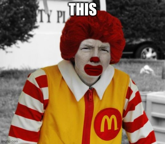 Ronald Mcdonald Trump | THIS | image tagged in ronald mcdonald trump | made w/ Imgflip meme maker