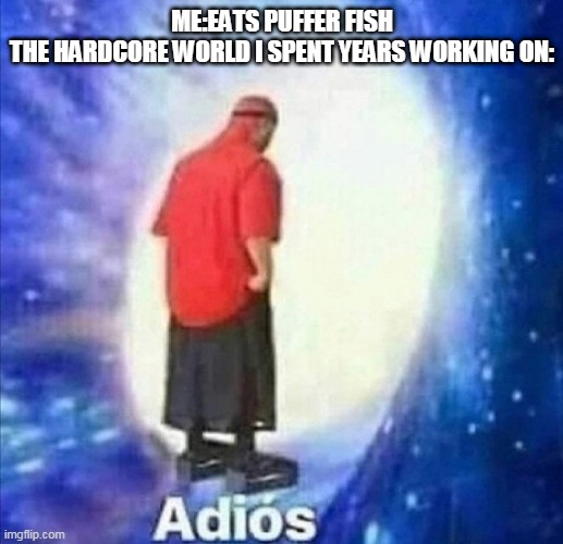 Adios | ME:EATS PUFFER FISH
THE HARDCORE WORLD I SPENT YEARS WORKING ON: | image tagged in adios | made w/ Imgflip meme maker