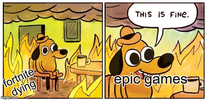 This Is Fine | epic games; fortnite dying | image tagged in memes,this is fine | made w/ Imgflip meme maker