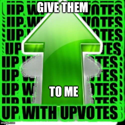 upvote | GIVE THEM; TO ME | image tagged in upvote | made w/ Imgflip meme maker