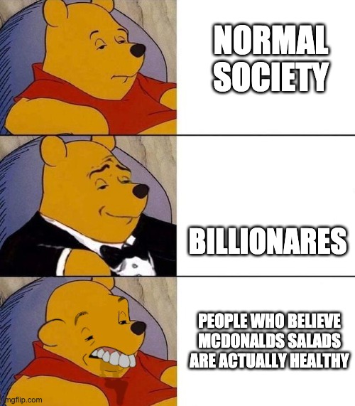 Best,Better, Blurst | NORMAL SOCIETY; BILLIONARES; PEOPLE WHO BELIEVE MCDONALDS SALADS ARE ACTUALLY HEALTHY | image tagged in best better blurst | made w/ Imgflip meme maker