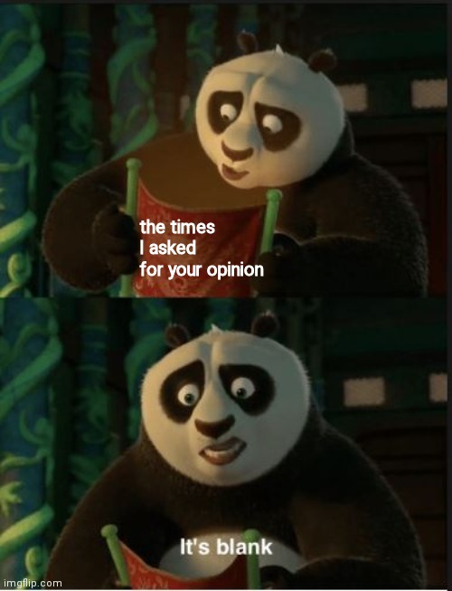 ack | the times I asked for your opinion | image tagged in its blank | made w/ Imgflip meme maker