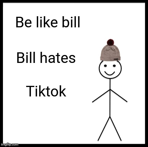 Be Like Bill | Be like bill; Bill hates; Tiktok | image tagged in memes,be like bill | made w/ Imgflip meme maker