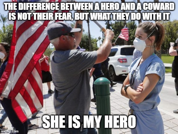 My hero wears a mask | THE DIFFERENCE BETWEEN A HERO AND A COWARD IS NOT THEIR FEAR, BUT WHAT THEY DO WITH IT; SHE IS MY HERO | image tagged in nurse,masks,protest,protesters | made w/ Imgflip meme maker
