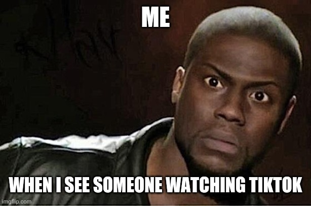 Kevin Hart | ME; WHEN I SEE SOMEONE WATCHING TIKTOK | image tagged in memes,kevin hart | made w/ Imgflip meme maker
