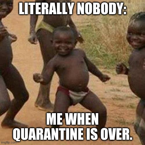 Third World Success Kid Meme | LITERALLY NOBODY:; ME WHEN QUARANTINE IS OVER. | image tagged in memes,third world success kid | made w/ Imgflip meme maker