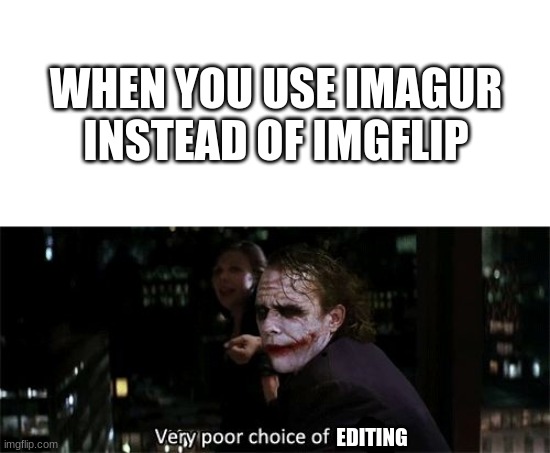 imgflip untill the final sunrise | WHEN YOU USE IMAGUR INSTEAD OF IMGFLIP; EDITING | image tagged in very poor choice of words | made w/ Imgflip meme maker