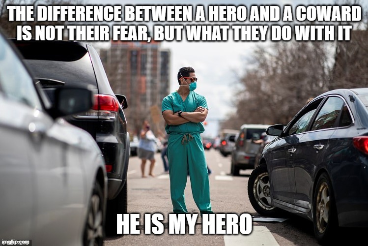 THE DIFFERENCE BETWEEN A HERO AND A COWARD IS NOT THEIR FEAR, BUT WHAT THEY DO WITH IT; HE IS MY HERO | image tagged in nurse,mask,masks,protest,protester | made w/ Imgflip meme maker