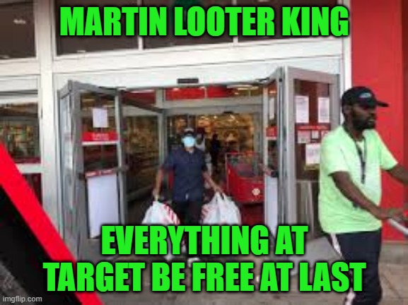 Free at Last | MARTIN LOOTER KING; EVERYTHING AT TARGET BE FREE AT LAST | image tagged in mlk,blm,target,looting,riots,ConservativeMemes | made w/ Imgflip meme maker