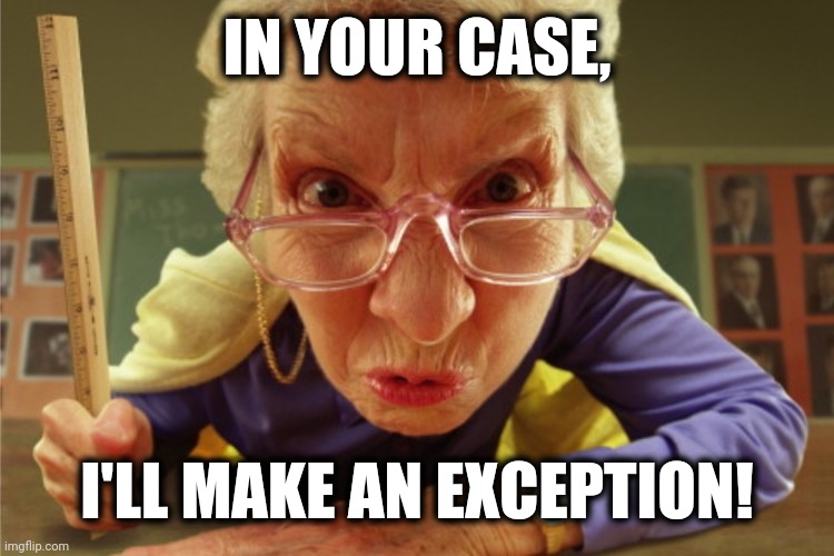 strict | IN YOUR CASE, I'LL MAKE AN EXCEPTION! | image tagged in strict | made w/ Imgflip meme maker