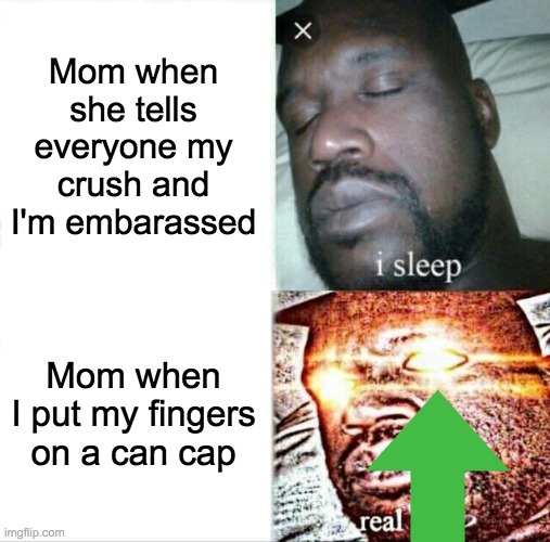 Sleeping Shaq Meme | Mom when she tells everyone my crush and I'm embarassed; Mom when I put my fingers on a can cap | image tagged in memes,sleeping shaq | made w/ Imgflip meme maker