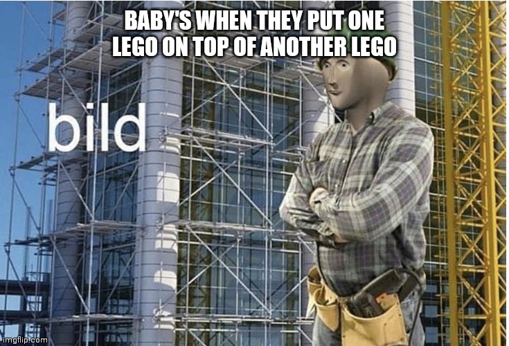 bild meme | BABY'S WHEN THEY PUT ONE LEGO ON TOP OF ANOTHER LEGO | image tagged in bild meme | made w/ Imgflip meme maker